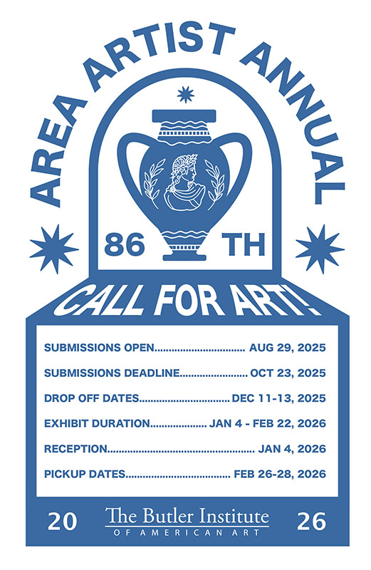 Area Artist Annual 86th Call for Art! Submissions open AUG 29, 2025 Submissions Deadline OCT 23, 2025 Drop off dates DEC 11-13, 2025 Exhibit duration JAN 4- FEB 22, 2026 Reception JAN 4, 2026 Pick up dates FEB 26-28, 2026 The Butler Institute of American Art 2026